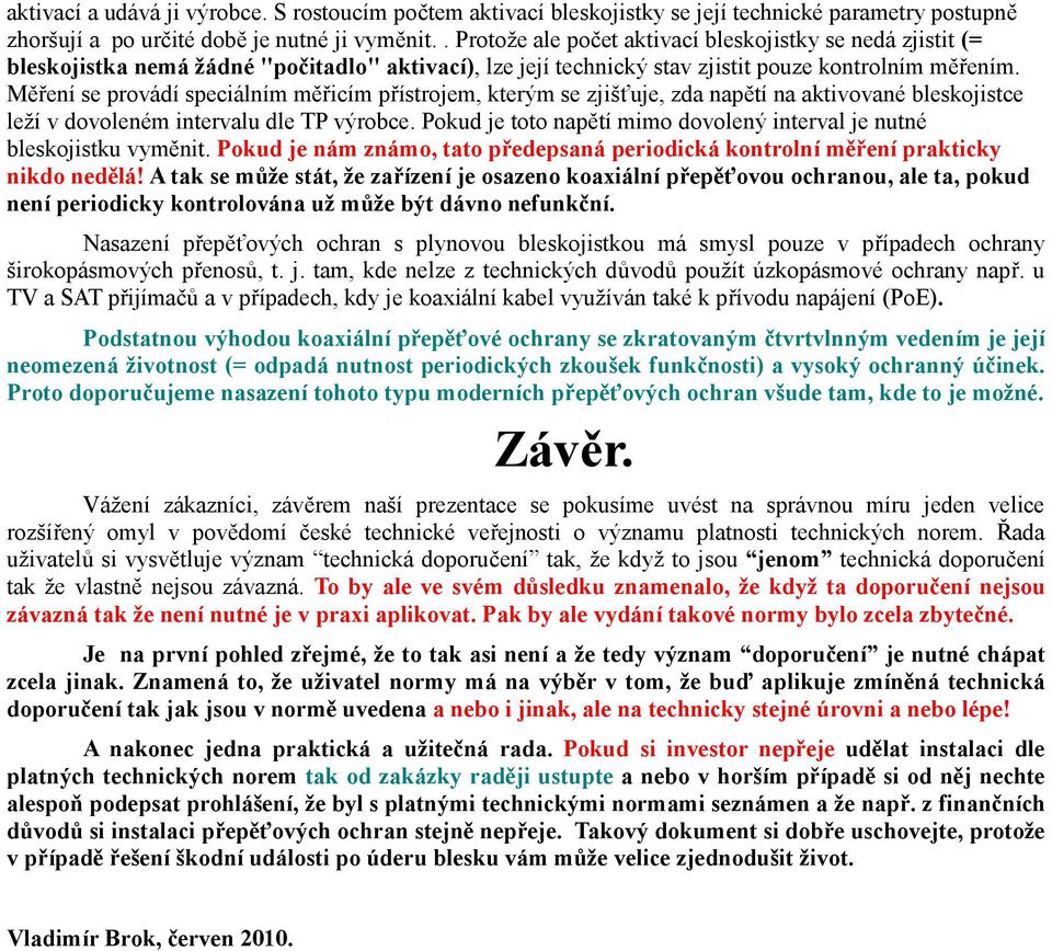 Měření se provádí speciálním měřicím přístrojem, kterým se zjišťuje, zda napětí na aktivované bleskojistce leží v dovoleném intervalu dle TP výrobce.