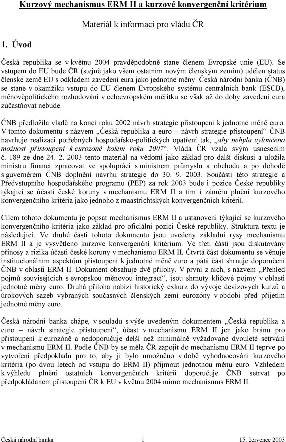 Česká národní banka (ČNB) se stane v okamžiku vstupu do EU členem Evropského systému centrálních bank (ESCB), měnověpolitického rozhodování v celoevropském měřítku se však až do doby zavedení eura