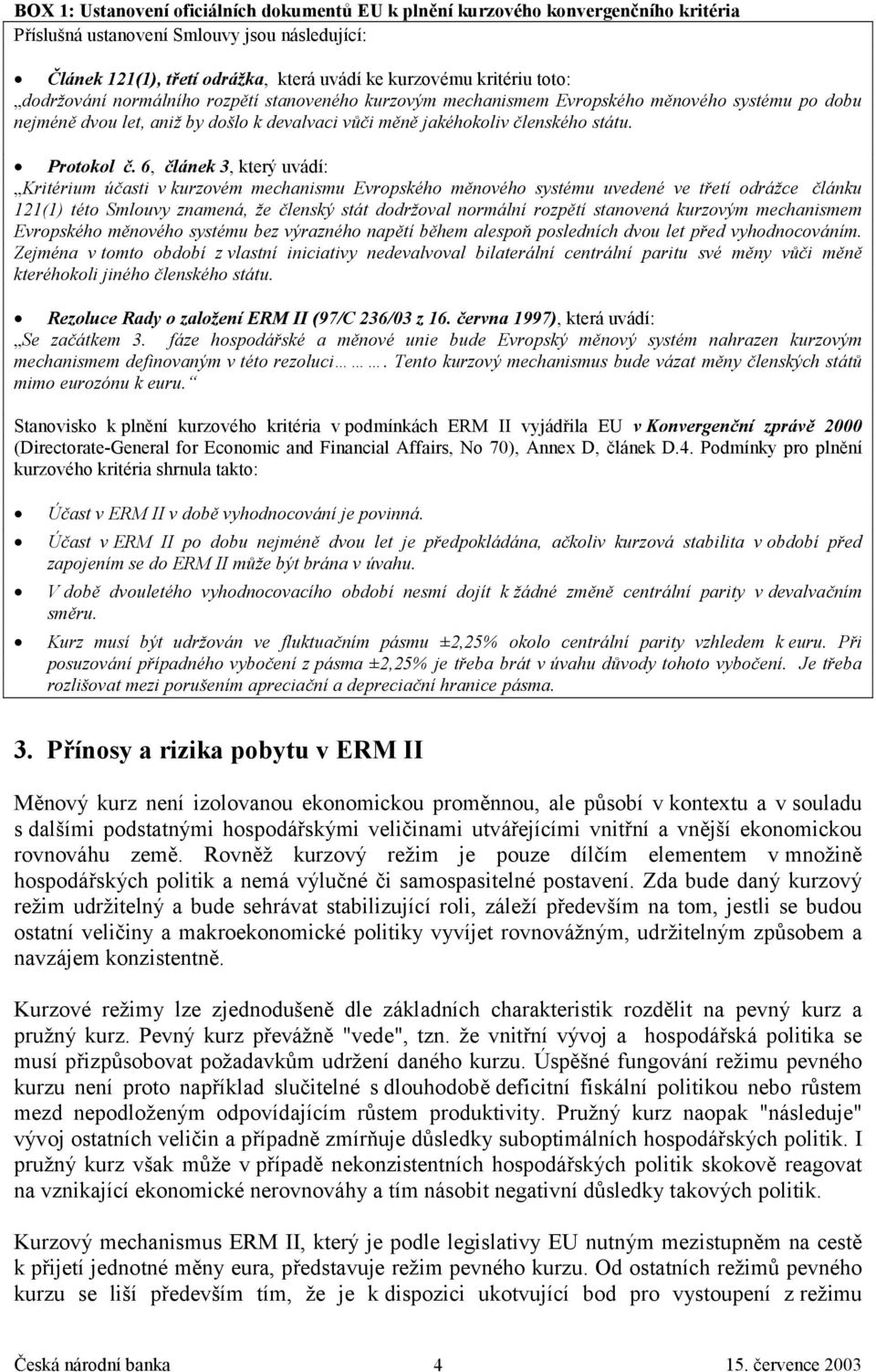 6, článek 3, který uvádí: Kritérium účasti v kurzovém mechanismu Evropského měnového systému uvedené ve třetí odrážce článku 121(1) této Smlouvy znamená, že členský stát dodržoval normální rozpětí