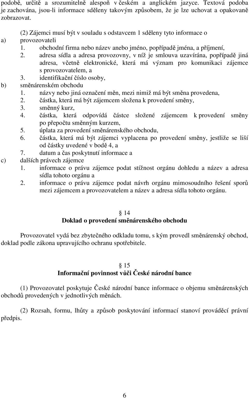 adresa sídla a adresa provozovny, v níž je smlouva uzavírána, popřípadě jiná adresa, včetně elektronické, která má význam pro komunikaci zájemce s provozovatelem, a 3.