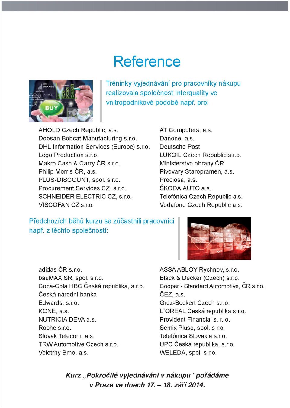 s. Danone, a.s. Deutsche Post LUKOIL Czech Republic s.r.o. Ministerstvo obrany ČR Pivovary Staropramen, a.s. Preciosa, a.s. ŠKODA AUTO a.s. Telefónica Czech Republic a.s. Vodafone Czech Republic a.s. Předchozích běhů kurzu se zúčastnili pracovníci např.