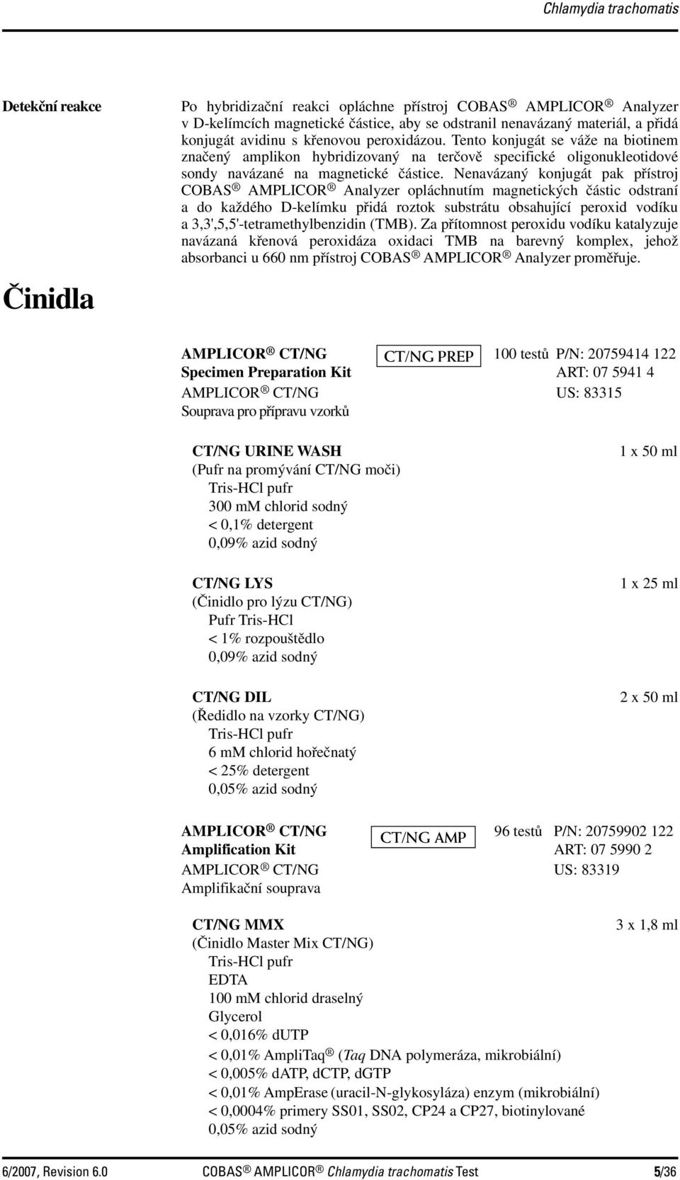 Nenavázaný konjugát pak přístroj COBAS AMPLICOR Analyzer opláchnutím magnetických částic odstraní a do každého D-kelímku přidá roztok substrátu obsahující peroxid vodíku a