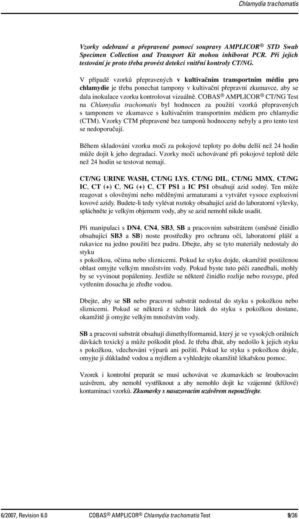 V případě vzorků přepravených v kultivačním transportním médiu pro chlamydie je třeba ponechat tampony v kultivační přepravní zkumavce, aby se dala inokulace vzorku kontrolovat vizuálně.