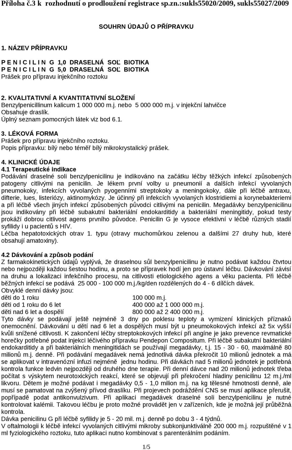 KVALITATIVNÍ A KVANTITATIVNÍ SLOŽENÍ Benzylpenicillinum kalicum 1 000 000 m.j. nebo 5 000 000 m.j. v injekční lahvičce Obsahuje draslík. Úplný seznam pomocných látek viz bod 6.1. 3.