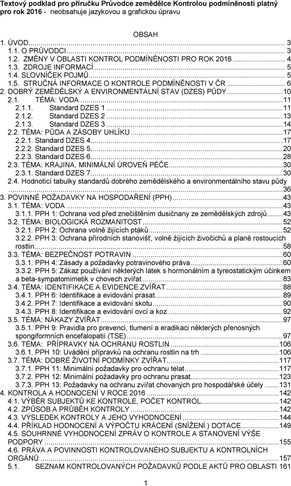 ..17 2.2.1. Standard DZES 4...17 2.2.2. Standard DZES 5...20 2.2.3. Standard DZES 6...28 2.3. TÉMA: KRAJINA, MINIMÁLNÍ ÚROVEŇ PÉČE...30 2.3.1. Standard DZES 7...30 2.4. Hodnotící tabulky standardů dobrého zemědělského a environmentálního stavu půdy.