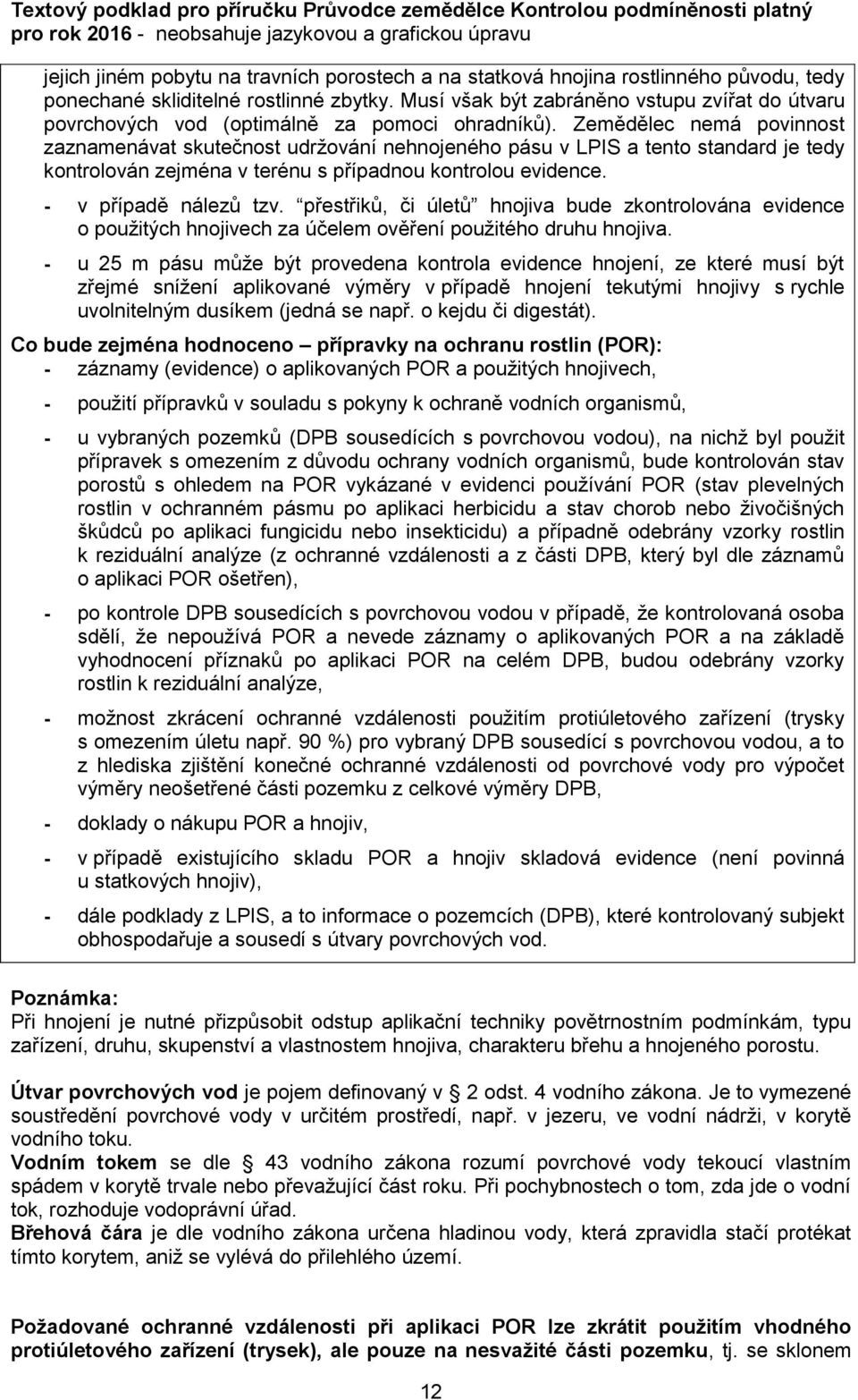 Zemědělec nemá povinnost zaznamenávat skutečnost udržování nehnojeného pásu v LPIS a tento standard je tedy kontrolován zejména v terénu s případnou kontrolou evidence. - v případě nálezů tzv.