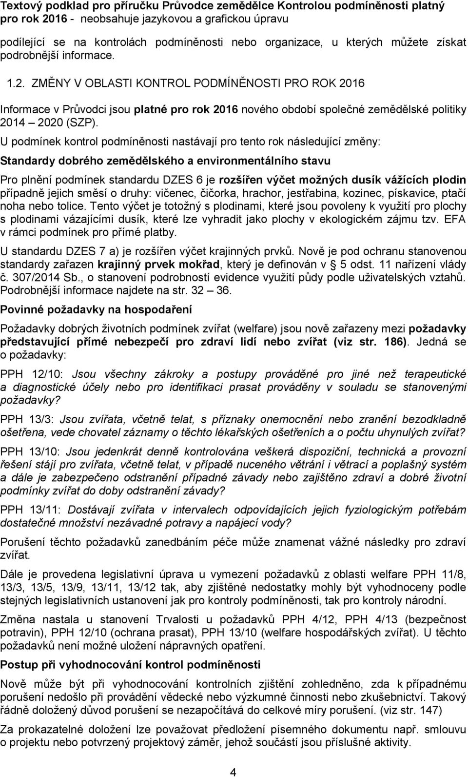 U podmínek kontrol podmíněnosti nastávají pro tento rok následující změny: Standardy dobrého zemědělského a environmentálního stavu Pro plnění podmínek standardu DZES 6 je rozšířen výčet možných