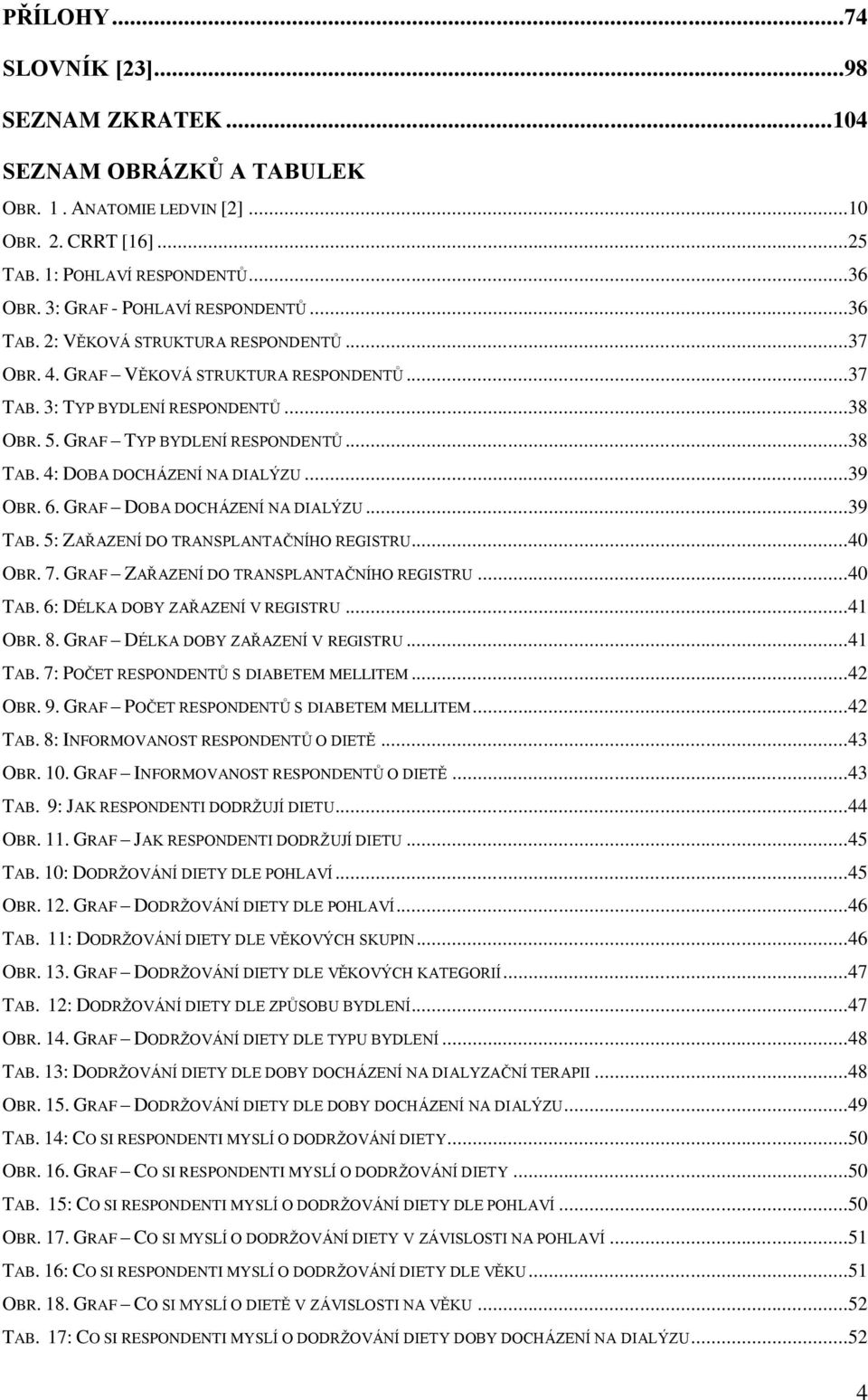 ..38 TAB. 4: DOBA DOCHÁZENÍ NA DIALÝZU...39 OBR. 6. GRAF DOBA DOCHÁZENÍ NA DIALÝZU...39 TAB. 5: ZAŘAZENÍ DO TRANSPLANTAČNÍHO REGISTRU...40 OBR. 7. GRAF ZAŘAZENÍ DO TRANSPLANTAČNÍHO REGISTRU...40 TAB.