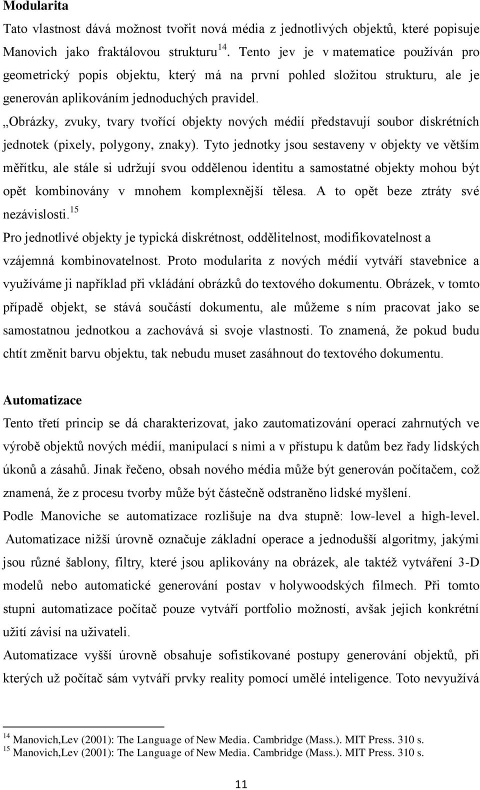 Obrázky, zvuky, tvary tvořící objekty nových médií představují soubor diskrétních jednotek (pixely, polygony, znaky).