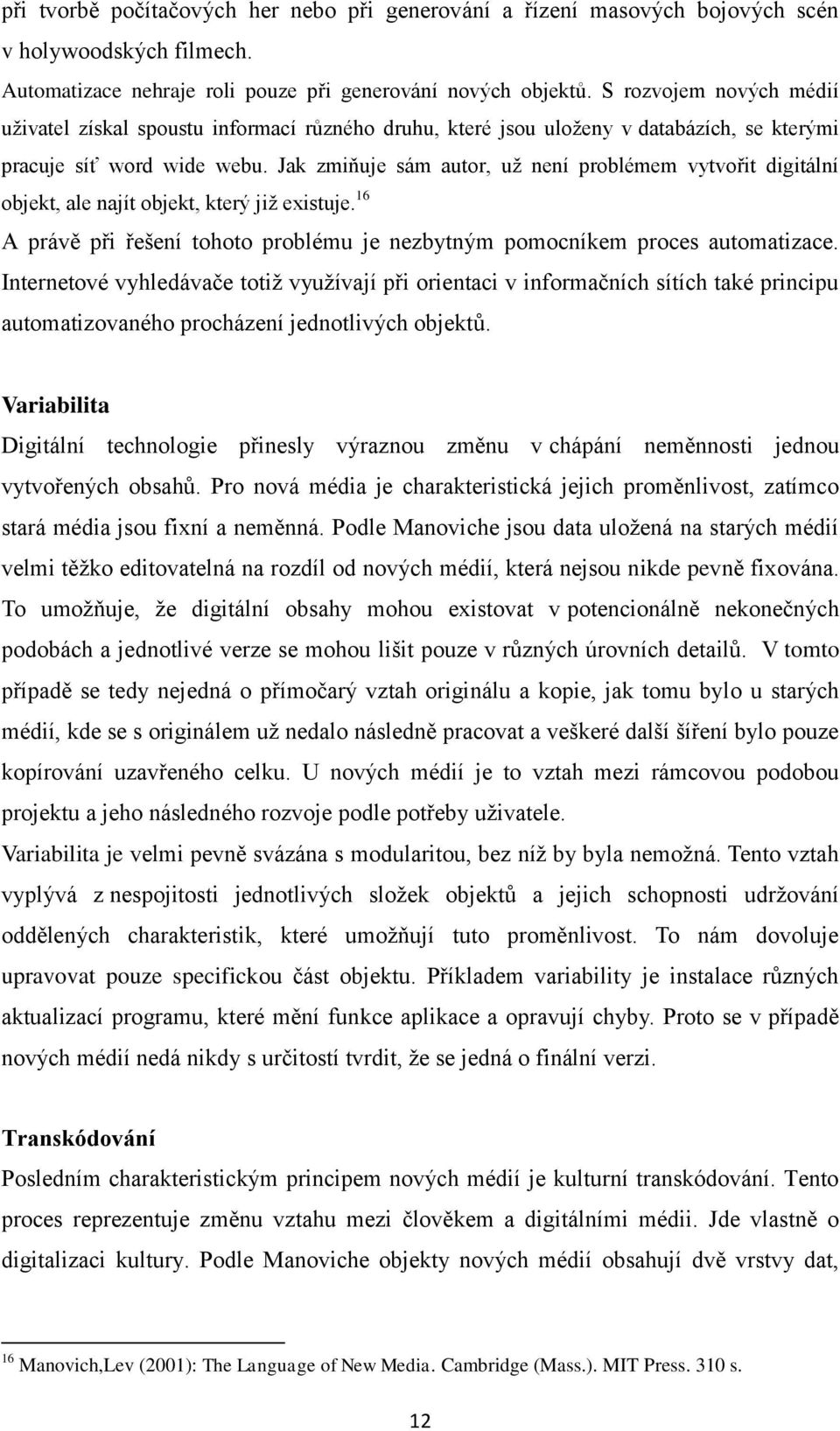 Jak zmiňuje sám autor, uţ není problémem vytvořit digitální objekt, ale najít objekt, který jiţ existuje. 16 A právě při řešení tohoto problému je nezbytným pomocníkem proces automatizace.