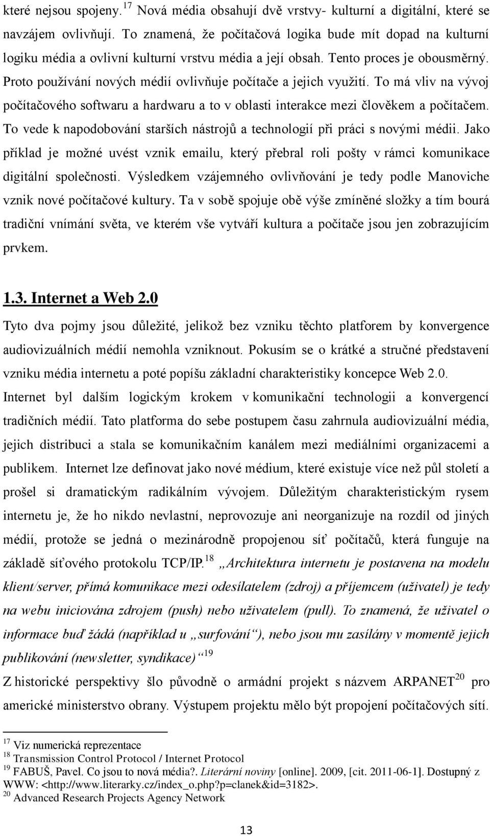 Proto pouţívání nových médií ovlivňuje počítače a jejich vyuţití. To má vliv na vývoj počítačového softwaru a hardwaru a to v oblasti interakce mezi člověkem a počítačem.