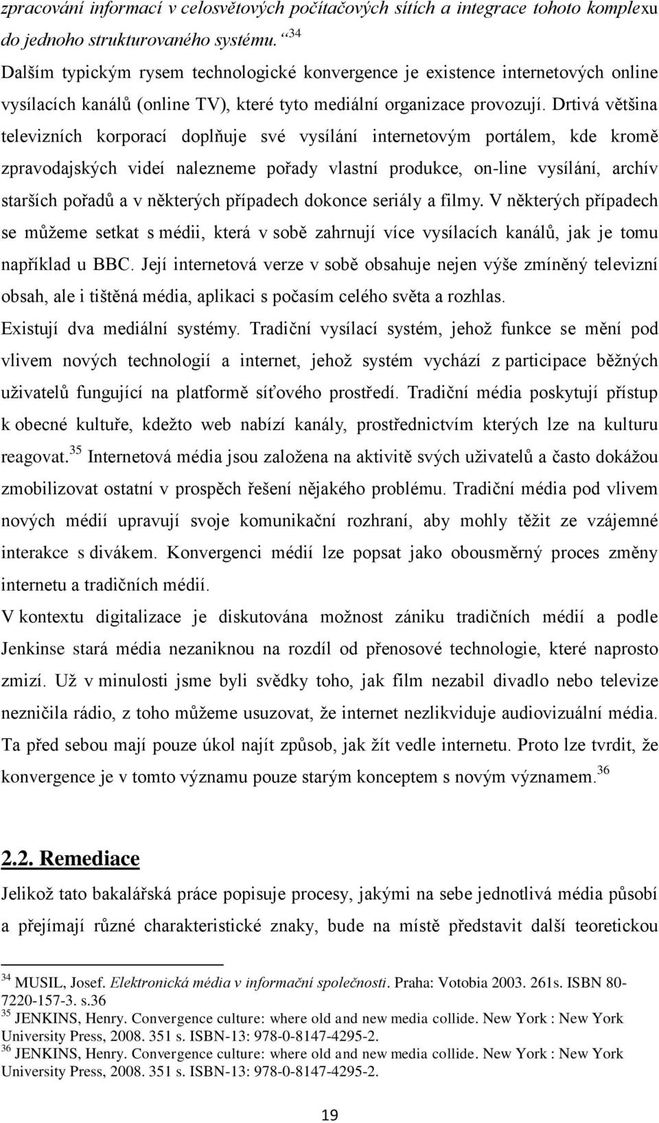 Drtivá většina televizních korporací doplňuje své vysílání internetovým portálem, kde kromě zpravodajských videí nalezneme pořady vlastní produkce, on-line vysílání, archív starších pořadů a v