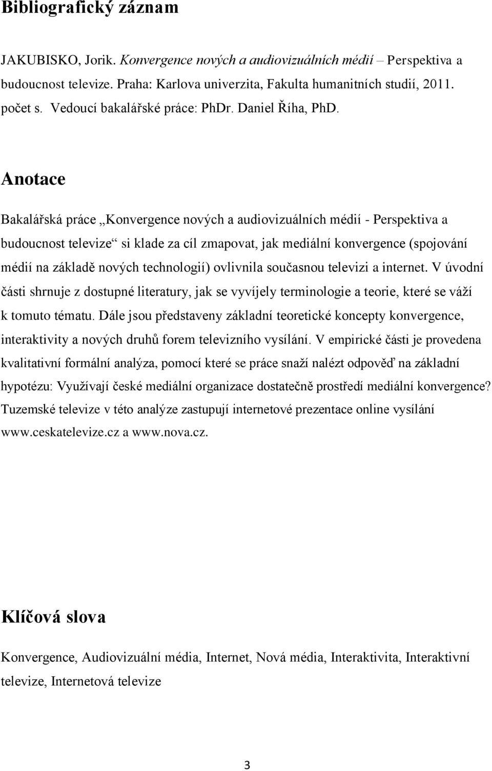 Anotace Bakalářská práce Konvergence nových a audiovizuálních médií - Perspektiva a budoucnost televize si klade za cíl zmapovat, jak mediální konvergence (spojování médií na základě nových