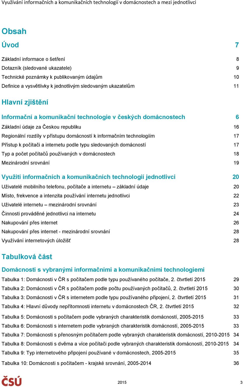 internetu podle typu sledovaných domácností 17 Typ a počet počítačů používaných v domácnostech 18 Mezinárodní srovnání 19 Využití informačních a komunikačních technologií jednotlivci 20 Uživatelé