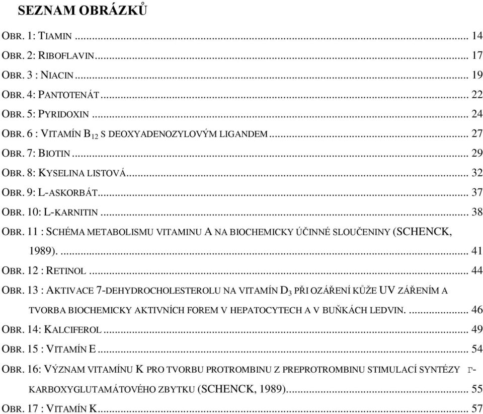 12 : RETINOL... 44 OBR. 13 : AKTIVACE 7-DEHYDROCHOLESTEROLU NA VITAMÍN D 3 PŘI OZÁŘENÍ KŮŢE UV ZÁŘENÍM A TVORBA BIOCHEMICKY AKTIVNÍCH FOREM V HEPATOCYTECH A V BUŇKÁCH LEDVIN.... 46 OBR.