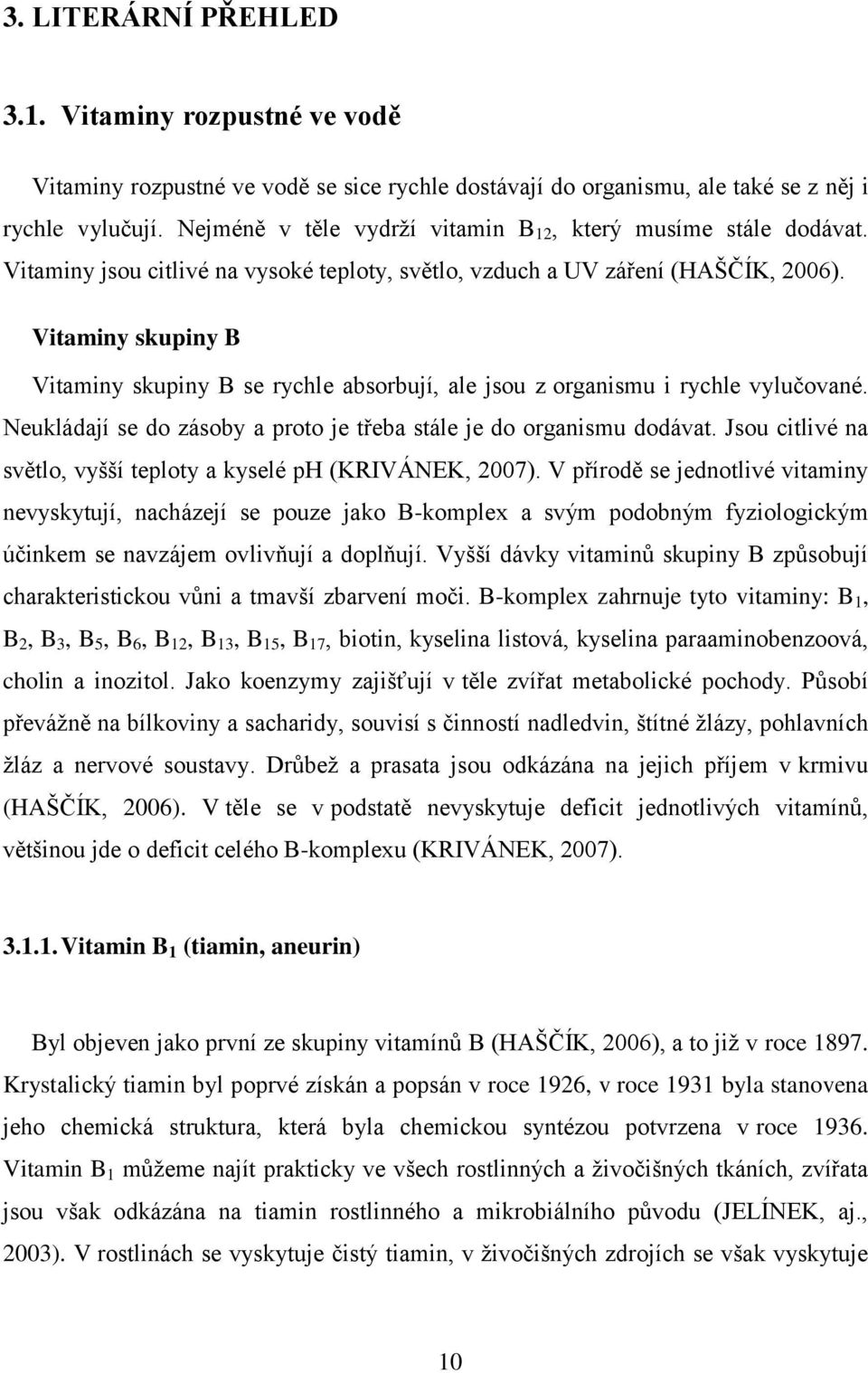 Vitaminy skupiny B Vitaminy skupiny B se rychle absorbují, ale jsou z organismu i rychle vylučované. Neukládají se do zásoby a proto je třeba stále je do organismu dodávat.
