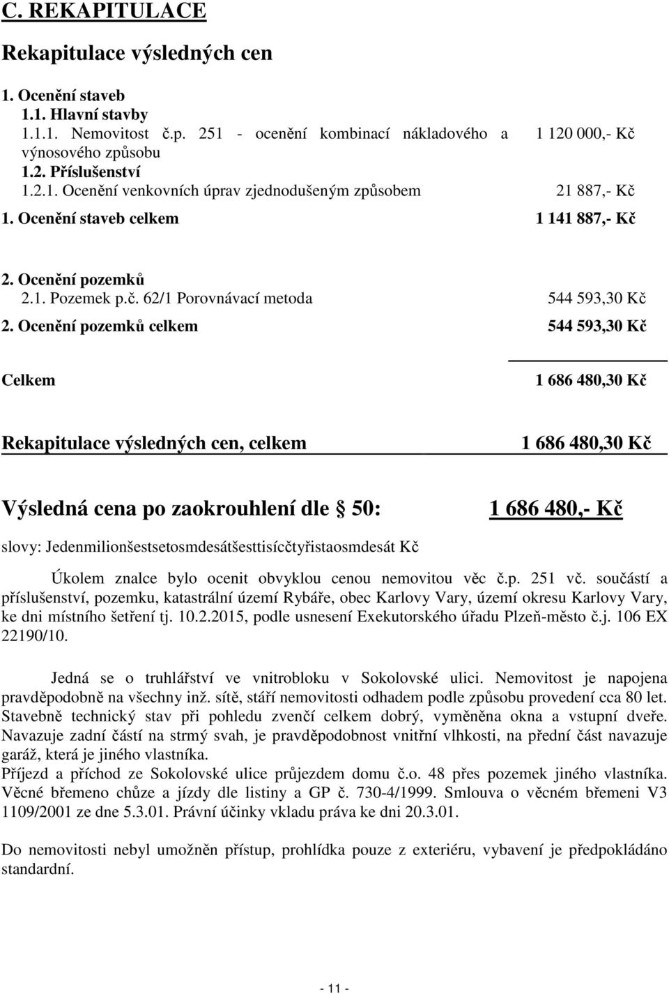 Ocenění pozemků celkem 544 593,30 Kč Celkem 1 686 480,30 Kč Rekapitulace výsledných cen, celkem 1 686 480,30 Kč Výsledná cena po zaokrouhlení dle 50: 1 686 480,- Kč slovy: