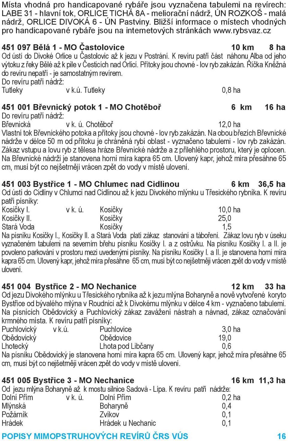 cz 451 097 Bělá 1 - MO Častolovice 10 km 8 ha Od ústí do Divoké Orlice u Častolovic až k jezu v Postrání. K revíru patří část náhonu Alba od jeho výtoku z řeky Bělé až k pile v Česticích nad Orlicí.