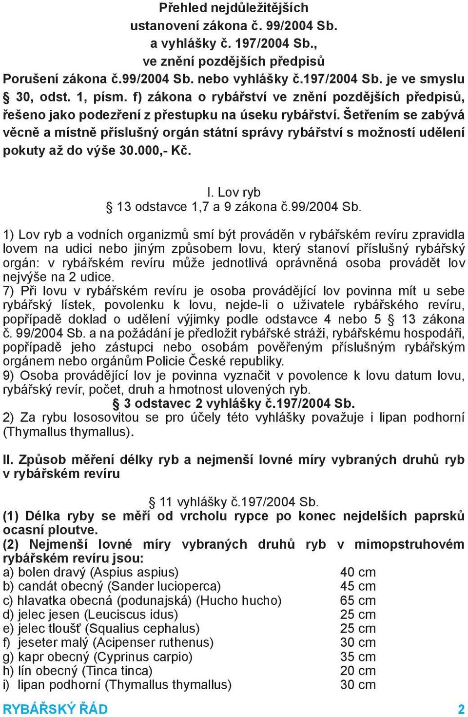 Šetřením se zabývá věcně a místně příslušný orgán státní správy rybářství s možností udělení pokuty až do výše 30.000,- Kč. I. Lov ryb 13 odstavce 1,7 a 9 zákona č.99/2004 Sb.