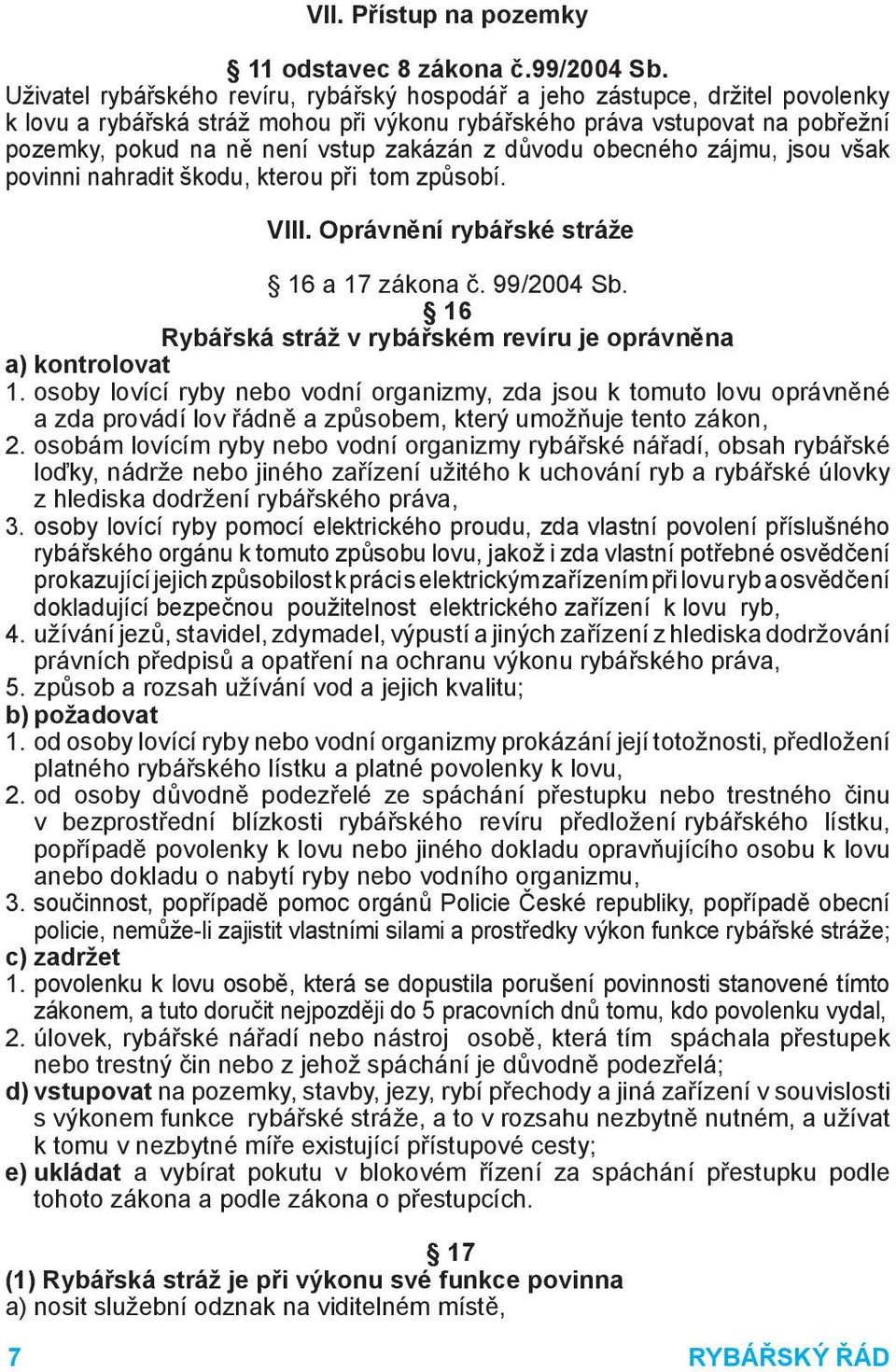 zakázán z důvodu obecného zájmu, jsou však povinni nahradit škodu, kterou při tom způsobí. VIII. Oprávnění rybářské stráže 16 a 17 zákona č. 99/2004 Sb.