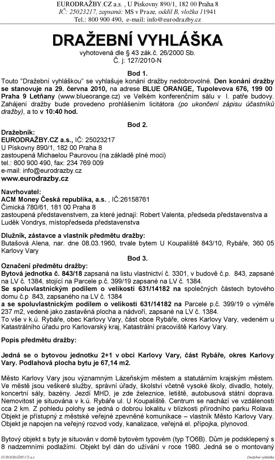 Zahájení dražby bude provedeno prohlášením licitátora (po ukončení zápisu účastníků dražby), a to v 10:40 hod. Bod 2. Draţebník: EURODRAŢBY.CZ a.s., IČ: 25023217 U Pískovny 890/1, 182 00 Praha 8 zastoupená Michaelou Paurovou (na základě plné moci) tel.