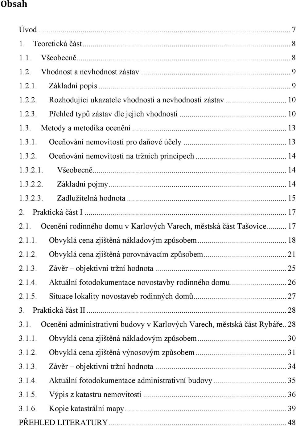 .. 14 1.3.2.2. Základní pojmy... 14 1.3.2.3. Zadluţitelná hodnota... 15 2. Praktická část I... 17 2.1. Ocenění rodinného domu v Karlových Varech, městská část Tašovice... 17 2.1.1. Obvyklá cena zjištěná nákladovým způsobem.