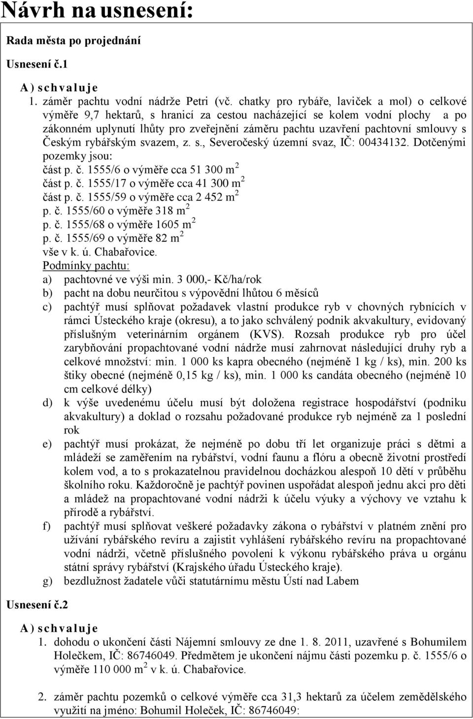 smlouvy s Českým rybářským svazem, z. s., Severočeský územní svaz, IČ: 00434132. Dotčenými pozemky jsou: část p. č. 1555/6 o výměře cca 51 300 m 2 část p. č. 1555/17 o výměře cca 41 300 m 2 část p. č. 1555/59 o výměře cca 2 452 m 2 p.