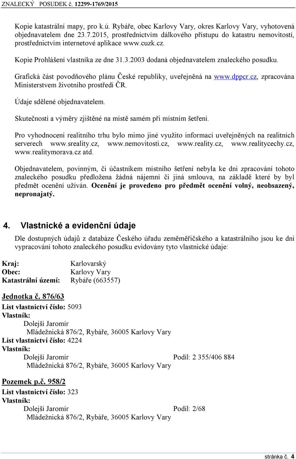 Grafická část povodňového plánu České republiky, uveřejněná na www.dppcr.cz, zpracována Ministerstvem životního prostředí ČR. Údaje sdělené objednavatelem.