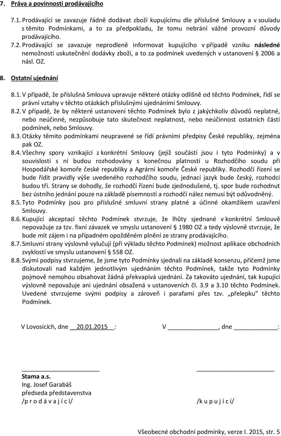 Prodávající se zavazuje neprodleně informovat kupujícího v případě vzniku následné nemožnosti uskutečnění dodávky zboží, a to za podmínek uvedených v ustanovení 2006 a násl. OZ. 8. Ostatní ujednání 8.