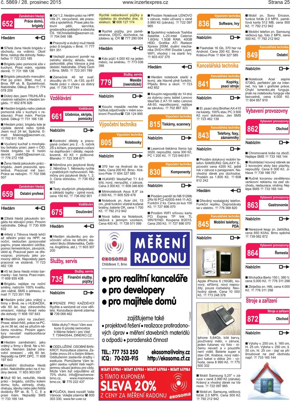 Děkuji, Brno 774 078 209 Dobrý den, jsem TRUHLÁŘ s vlastním nářadím a hledám brigádu. 602 876 926 Hledám brigádu nebo záskok pomocná síla v kuchyni v restauraci. Praxi mám. Peníze týdně.