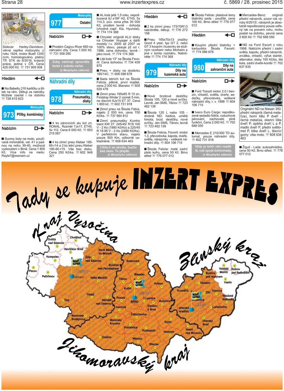 731 909 008 Na Babettu 210 kartičku a štítek na rám. Děkuji za nabídky. Můžete zasílat i na dobírku 728 615 623 Suomy boty na moto, používané minimálně, vel.