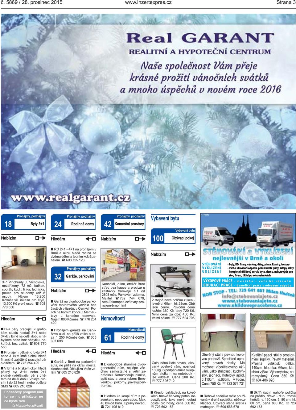 domu, nebytových prostor, firem, úklid po rekonstrukcích 3+1 Vinohrady ul. Vlčnovská, nezařízený, 72 m2, balkon, sporák, kuch. linka, lednička, pouze pro studenty (až 6 osob). Nájem 13.200 Kč/měs.vč.