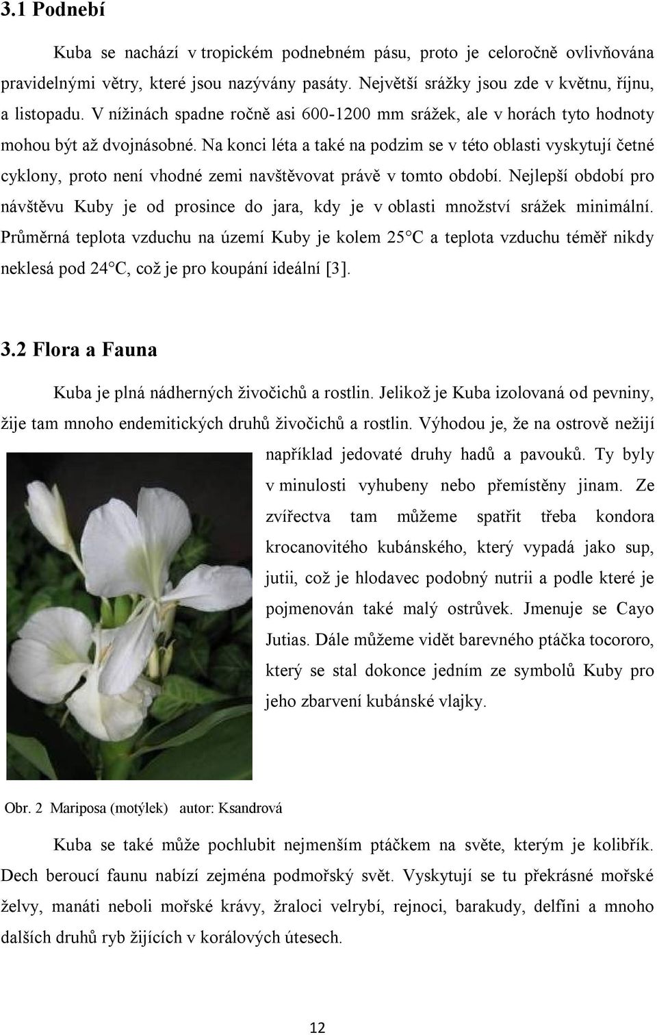 Na konci léta a také na podzim se v této oblasti vyskytují četné cyklony, proto není vhodné zemi navštěvovat právě v tomto období.