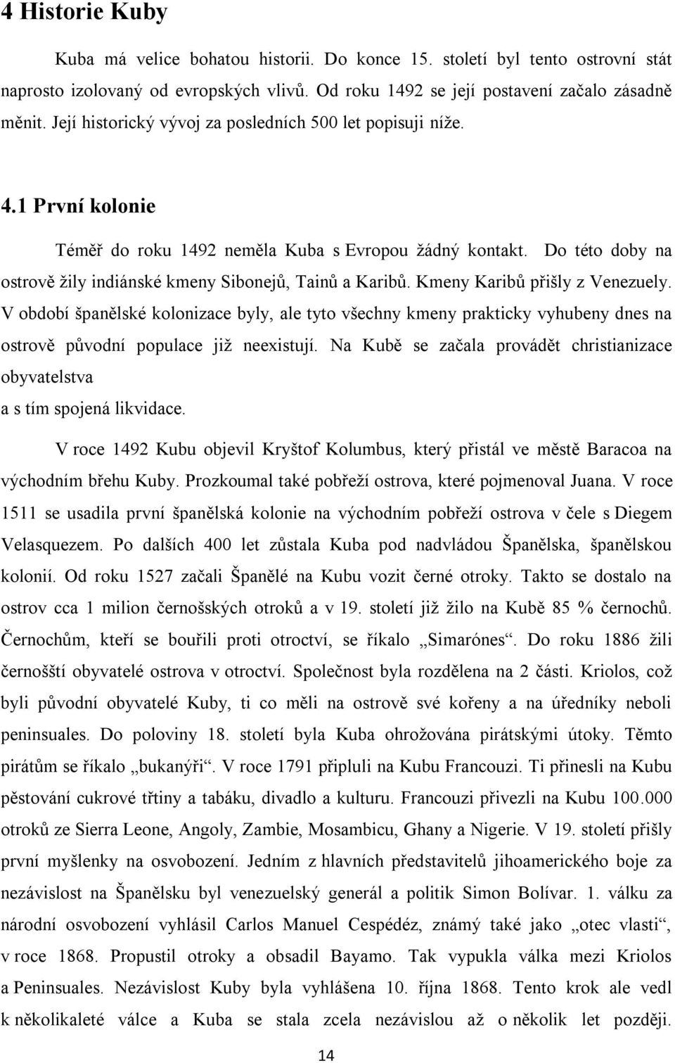Do této doby na ostrově ţily indiánské kmeny Sibonejů, Tainů a Karibů. Kmeny Karibů přišly z Venezuely.