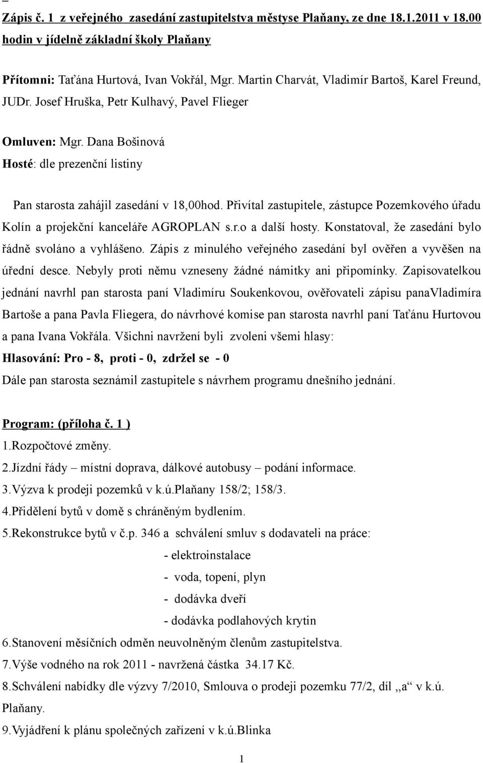 Přivítal zastupitele, zástupce Pozemkového úřadu Kolín a projekční kanceláře AGROPLAN s.r.o a další hosty. Konstatoval, že zasedání bylo řádně svoláno a vyhlášeno.