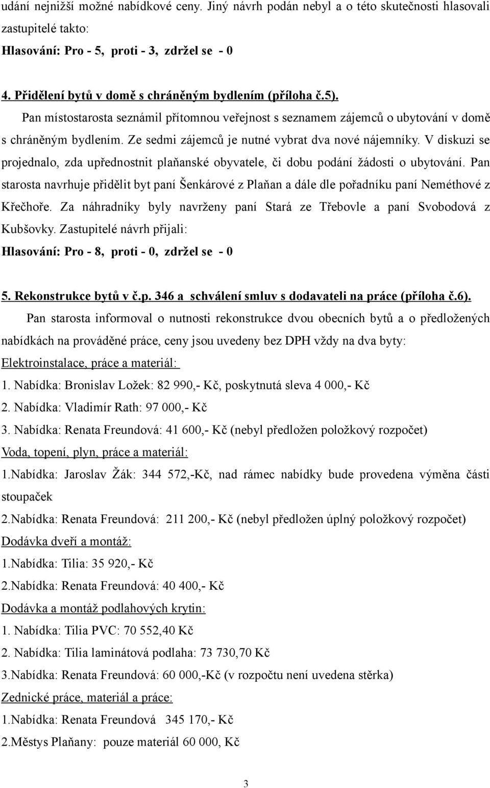 Ze sedmi zájemců je nutné vybrat dva nové nájemníky. V diskuzi se projednalo, zda upřednostnit plaňanské obyvatele, či dobu podání žádosti o ubytování.