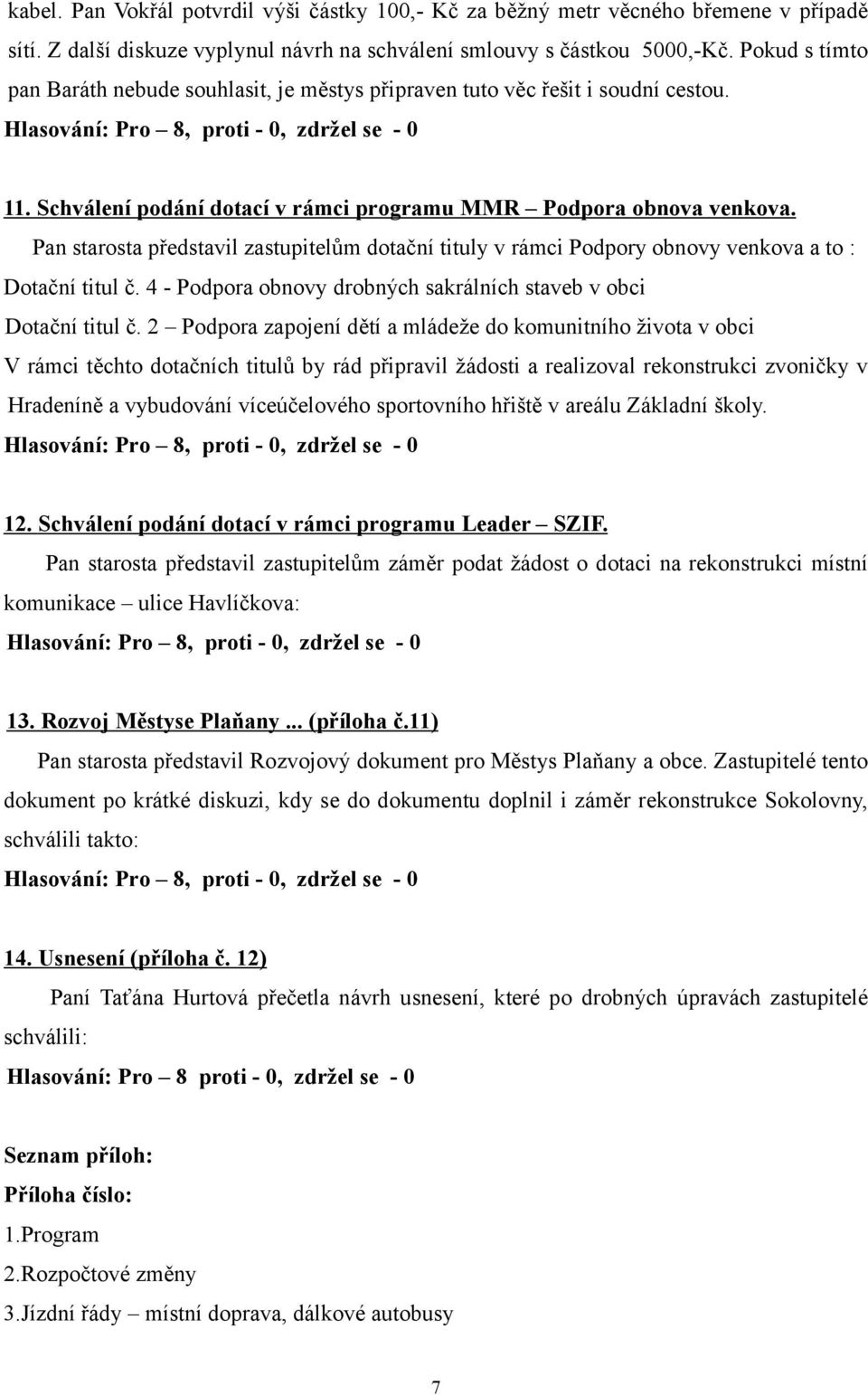 Pan starosta představil zastupitelům dotační tituly v rámci Podpory obnovy venkova a to : Dotační titul č. 4 - Podpora obnovy drobných sakrálních staveb v obci Dotační titul č.