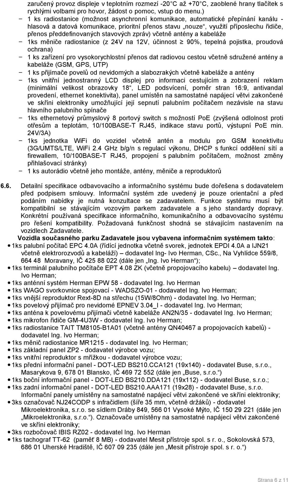 stavových zpráv) včetně antény a kabeláže - 1ks měniče radiostanice (z 4V na 1V, účinnost 90%, tepelná pojistka, proudová ochrana) - 1 ks zařízení pro vysokorychlostní přenos dat radiovou cestou