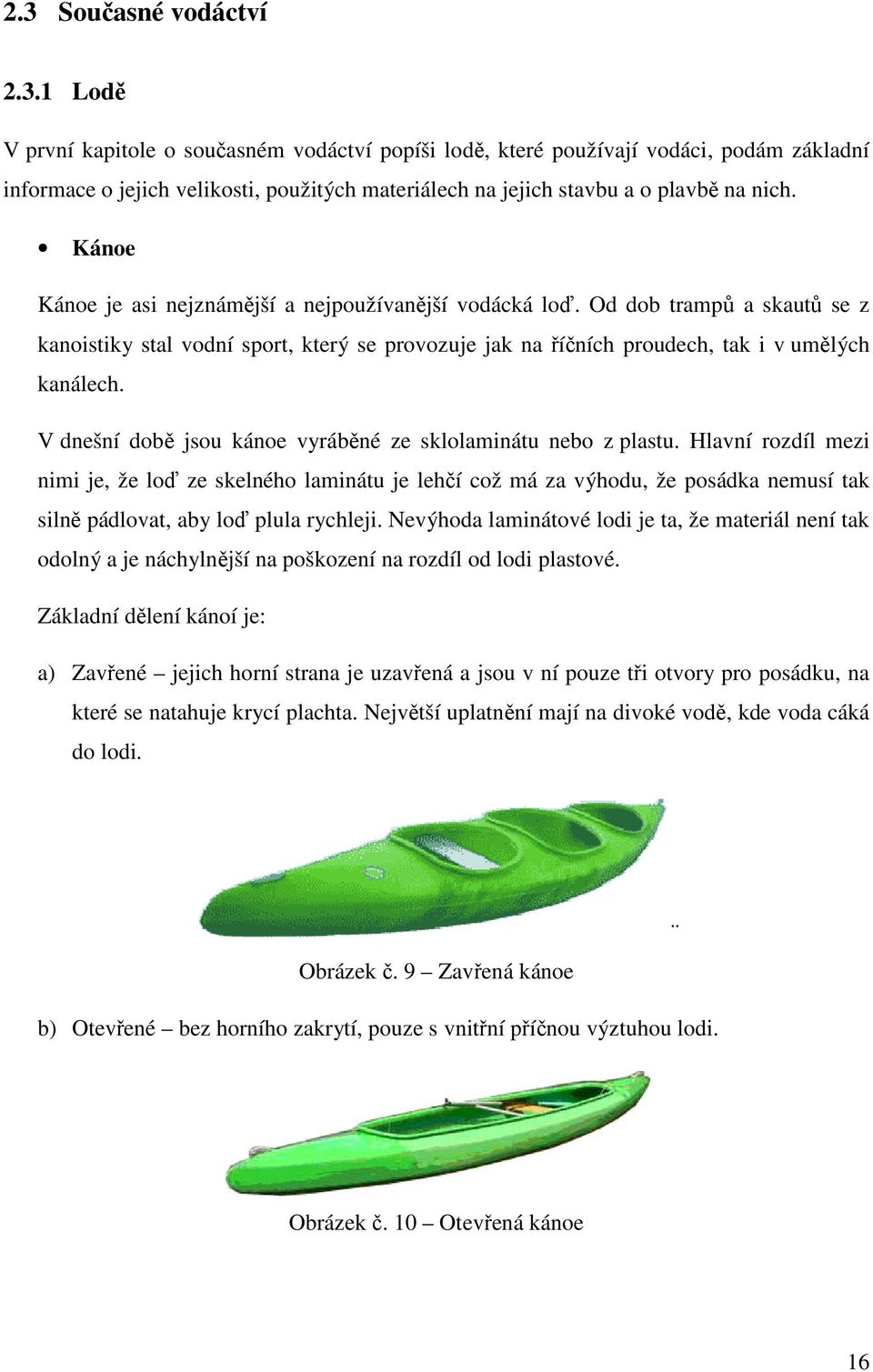 V dnešní době jsou kánoe vyráběné ze sklolaminátu nebo z plastu.