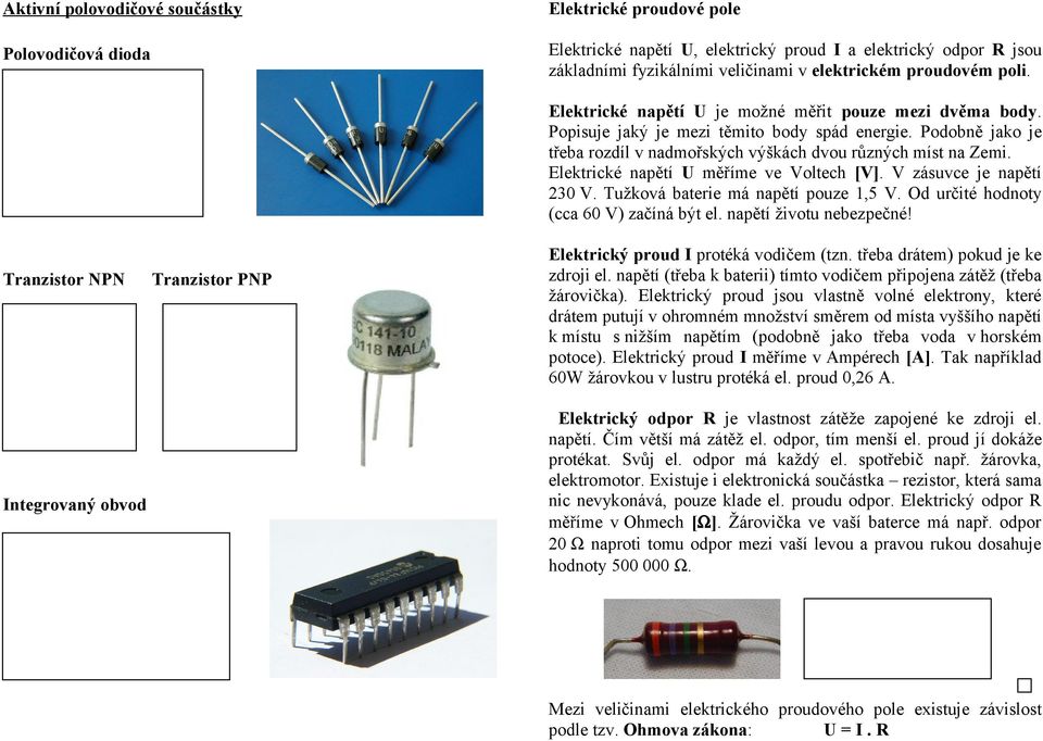 Elektrické napětí U je možné měřit pouze mezi dvěma body. Popisuje jaký je mezi těmito body spád energie. Podobně jako je třeba rozdíl v nadmořských výškách dvou různých míst na Zemi.