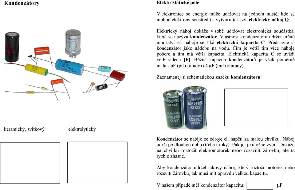 Představte si kondenzátor jako nádobu na vodu. Čím je větší tím více náboje pobere a tím má větší kapacitu. Elektrická kapacita C se uvádí ve Faradech [F].