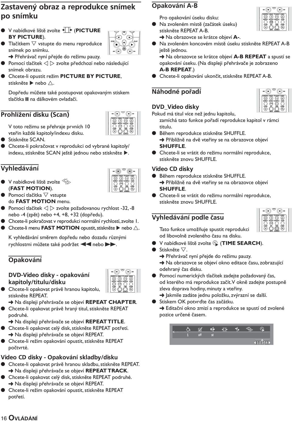 Dopředu můžete také postupovat opakovaným stiskem tlačítka na dálkovém ovladači. Prohlížení disku (Scan) V toto režimu se přehraje prvních 10 vteřin každé kapitoly/indexu disku. Stiskněte SCAN.