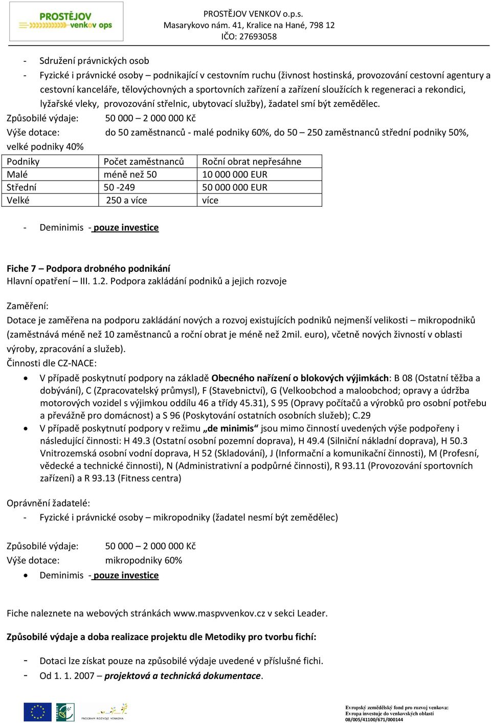 Způsobilé výdaje: 50 000 2 000 000 Kč Výše dotace: do 50 zaměstnanců - malé podniky 60%, do 50 250 zaměstnanců střední podniky 50%, velké podniky 40% Podniky Počet zaměstnanců Roční obrat nepřesáhne