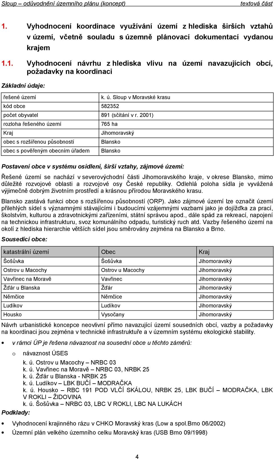 becním úřadem 765 ha Jihmravský Blansk Blansk Pstavení bce v systému sídlení, širší vztahy, zájmvé území: Řešené území se nachází v severvýchdní části Jihmravskéh kraje, v krese Blansk, mim důležité