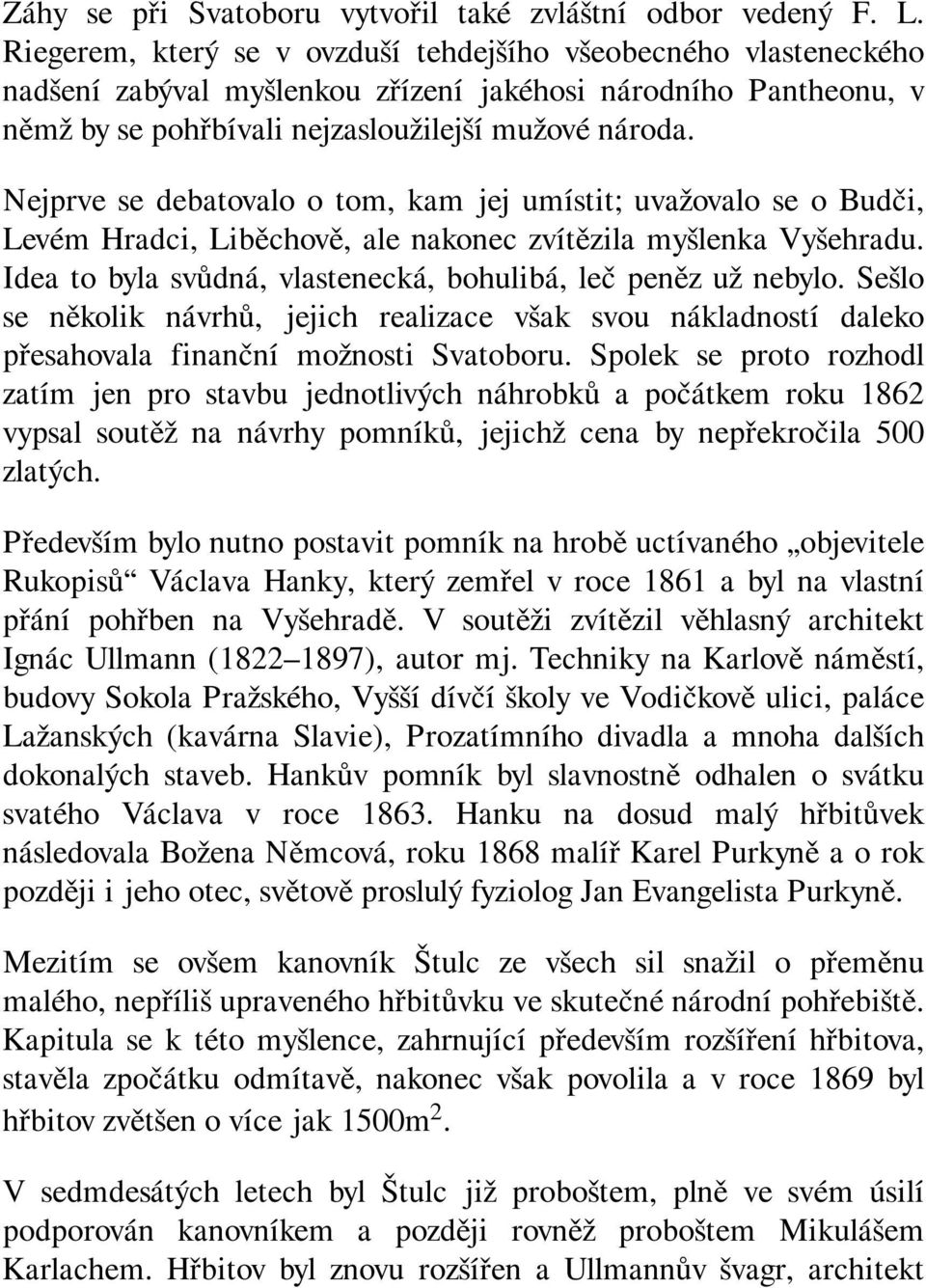 Nejprve se debatovalo o tom, kam jej umístit; uvažovalo se o Budči, Levém Hradci, Liběchově, ale nakonec zvítězila myšlenka Vyšehradu. Idea to byla svůdná, vlastenecká, bohulibá, leč peněz už nebylo.