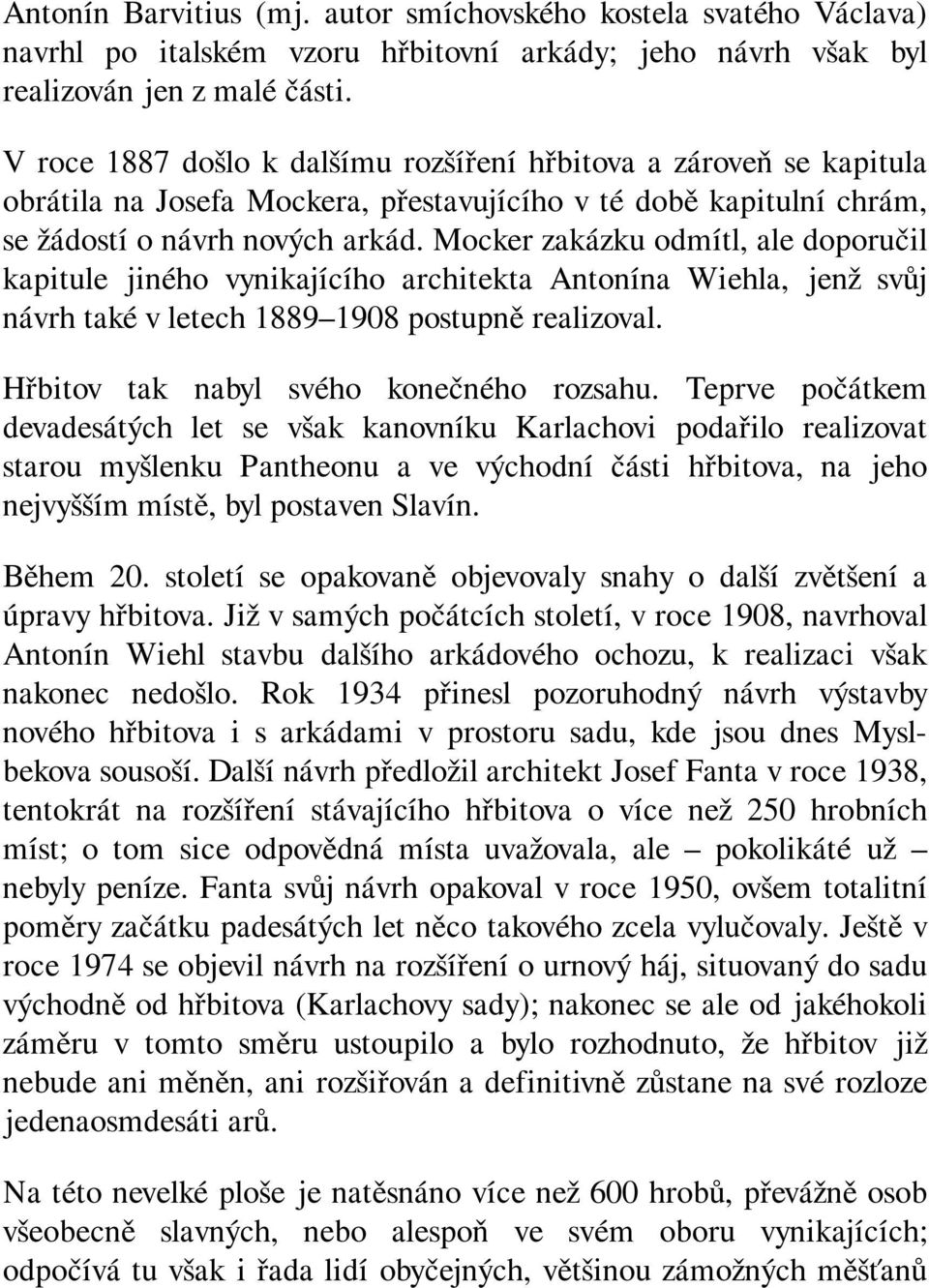 Mocker zakázku odmítl, ale doporučil kapitule jiného vynikajícího architekta Antonína Wiehla, jenž svůj návrh také v letech 1889 1908 postupně realizoval. Hřbitov tak nabyl svého konečného rozsahu.