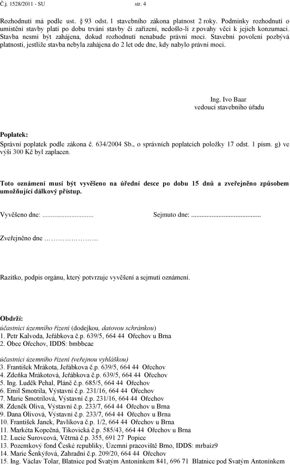 Stavební povolení pozbývá platnosti, jestliže stavba nebyla zahájena do 2 let ode dne, kdy nabylo právní moci. Ing. Ivo Baar vedoucí stavebního úřadu Poplatek: Správní poplatek podle zákona č.