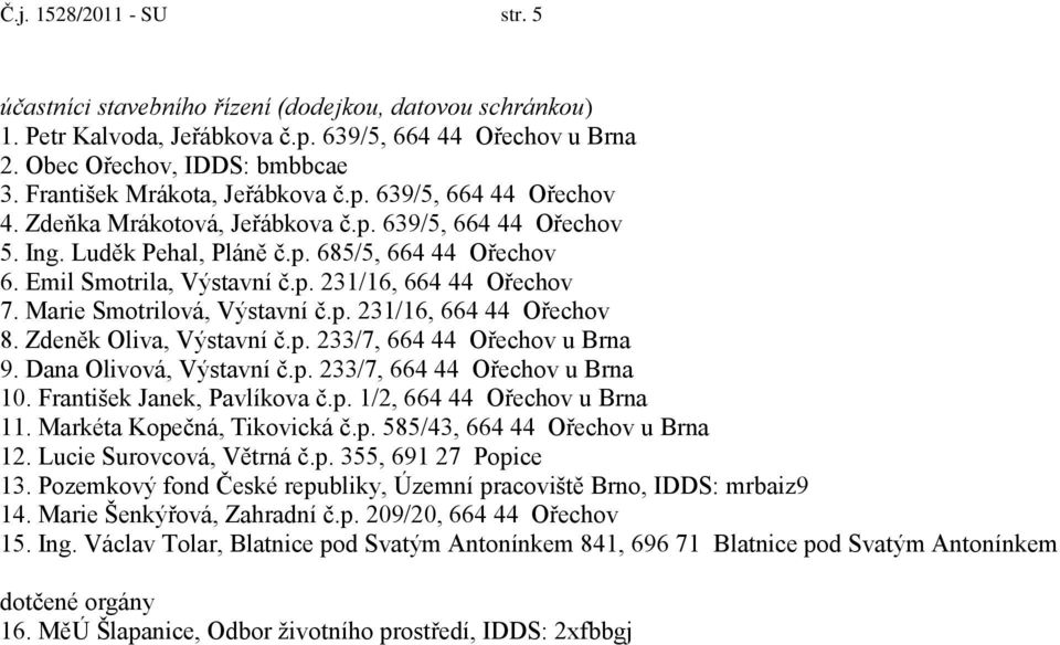 Marie Smotrilová, Výstavní č.p. 231/16, 664 44 Ořechov 8. Zdeněk Oliva, Výstavní č.p. 233/7, 664 44 Ořechov u Brna 9. Dana Olivová, Výstavní č.p. 233/7, 664 44 Ořechov u Brna 10.