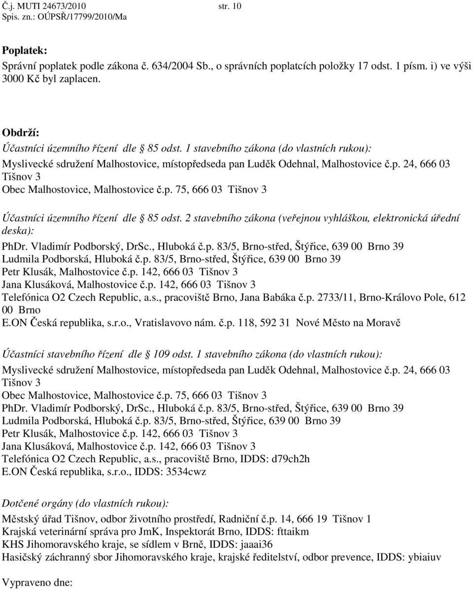 p. 75, 666 03 Tišnov 3 Účastníci územního řízení dle 85 odst. 2 stavebního zákona (veřejnou vyhláškou, elektronická úřední deska): PhDr. Vladimír Podborský, DrSc., Hluboká č.p. 83/5, Brno-střed, Štýřice, 639 00 Brno 39 Ludmila Podborská, Hluboká č.