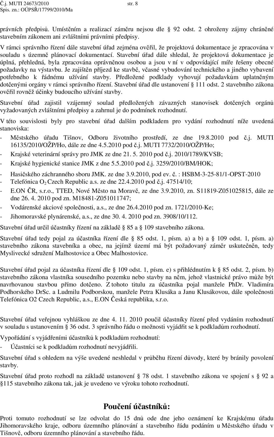 Stavební úřad dále shledal, že projektová dokumentace je úplná, přehledná, byla zpracována oprávněnou osobou a jsou v ní v odpovídající míře řešeny obecné požadavky na výstavbu.